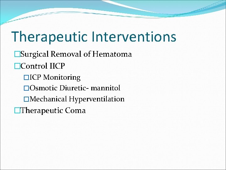 Therapeutic Interventions �Surgical Removal of Hematoma �Control IICP �ICP Monitoring �Osmotic Diuretic- mannitol �Mechanical