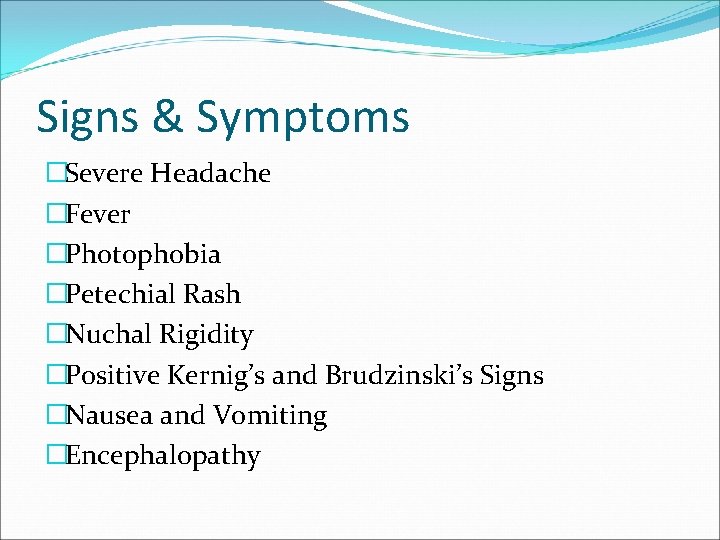 Signs & Symptoms �Severe Headache �Fever �Photophobia �Petechial Rash �Nuchal Rigidity �Positive Kernig’s and