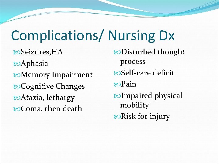 Complications/ Nursing Dx Seizures, HA Aphasia Memory Impairment Cognitive Changes Ataxia, lethargy Coma, then