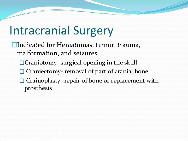 Intracranial Surgery �Indicated for Hematomas, tumor, trauma, malformation, and seizures �Craniotomy- surgical opening in