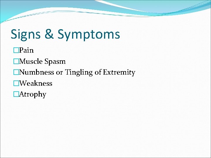 Signs & Symptoms �Pain �Muscle Spasm �Numbness or Tingling of Extremity �Weakness �Atrophy 