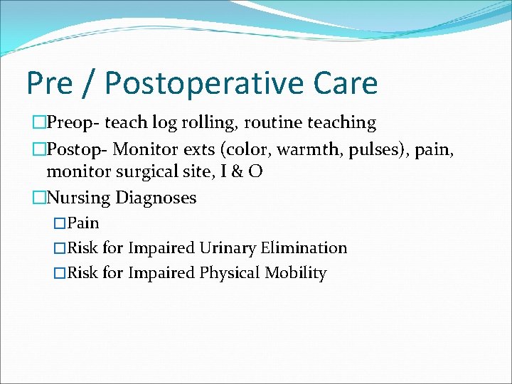 Pre / Postoperative Care �Preop- teach log rolling, routine teaching �Postop- Monitor exts (color,