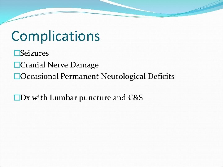 Complications �Seizures �Cranial Nerve Damage �Occasional Permanent Neurological Deficits �Dx with Lumbar puncture and