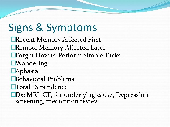 Signs & Symptoms �Recent Memory Affected First �Remote Memory Affected Later �Forget How to