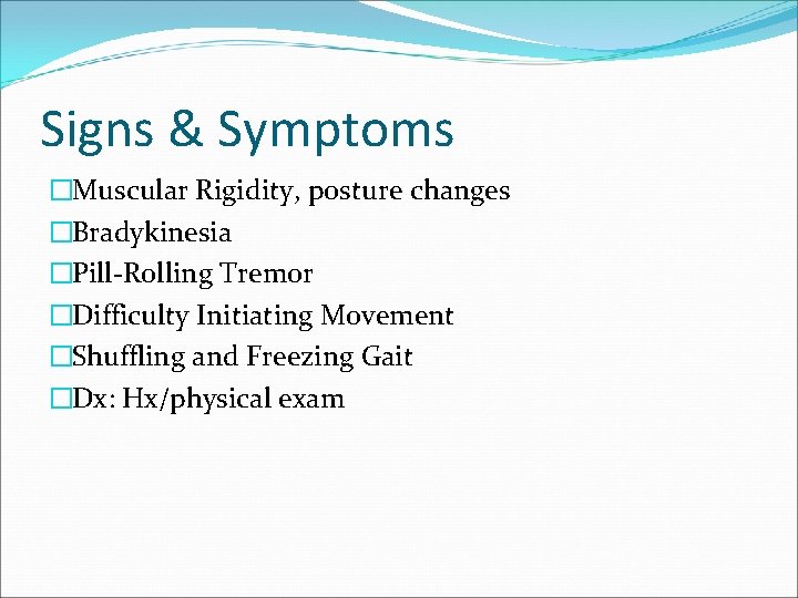 Signs & Symptoms �Muscular Rigidity, posture changes �Bradykinesia �Pill-Rolling Tremor �Difficulty Initiating Movement �Shuffling