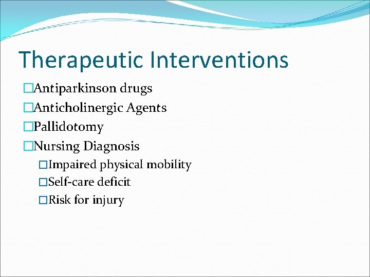 Therapeutic Interventions �Antiparkinson drugs �Anticholinergic Agents �Pallidotomy �Nursing Diagnosis �Impaired physical mobility �Self-care deficit
