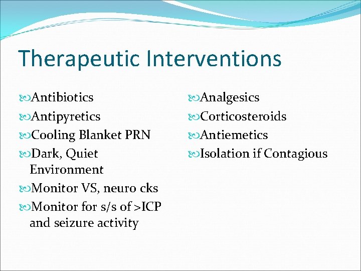Therapeutic Interventions Antibiotics Antipyretics Cooling Blanket PRN Dark, Quiet Environment Monitor VS, neuro cks
