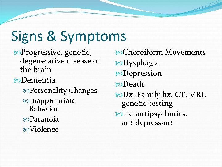 Signs & Symptoms Progressive, genetic, degenerative disease of the brain Dementia Personality Changes Inappropriate