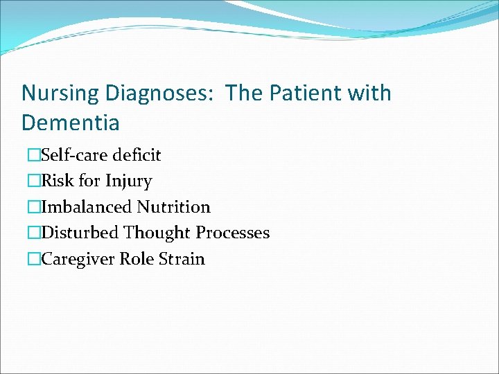 Nursing Diagnoses: The Patient with Dementia �Self-care deficit �Risk for Injury �Imbalanced Nutrition �Disturbed