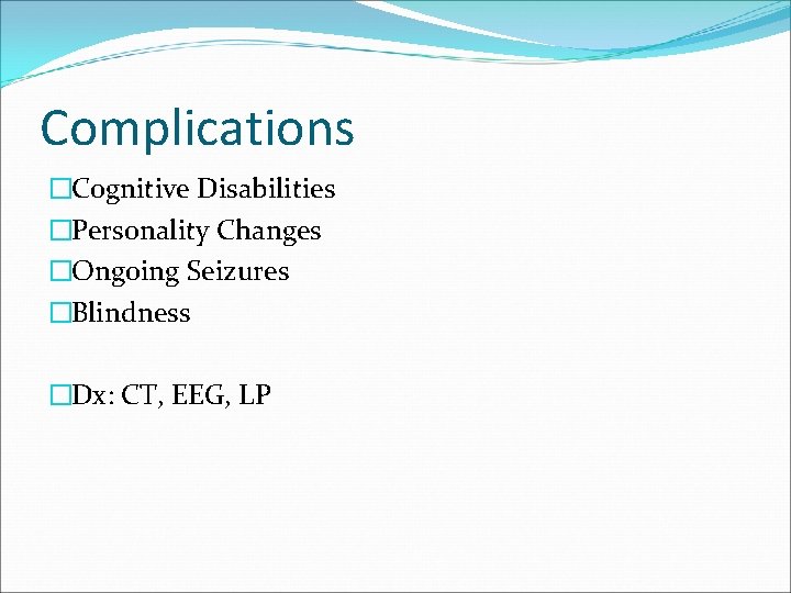 Complications �Cognitive Disabilities �Personality Changes �Ongoing Seizures �Blindness �Dx: CT, EEG, LP 