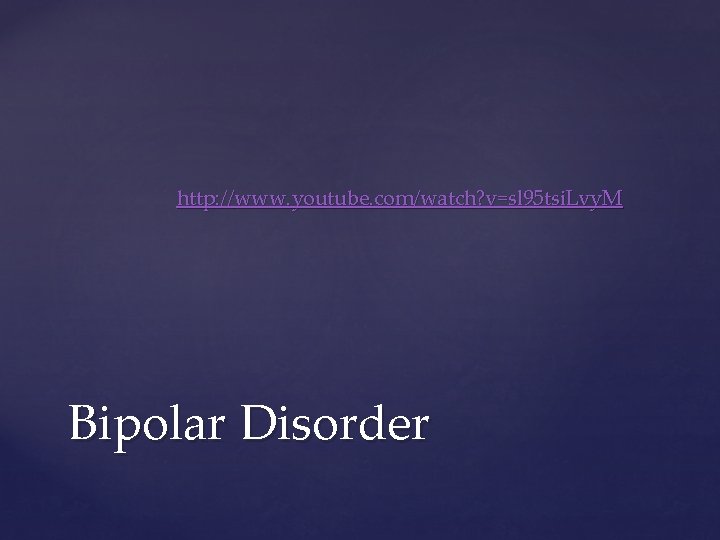 http: //www. youtube. com/watch? v=sl 95 tsi. Lvy. M Bipolar Disorder 