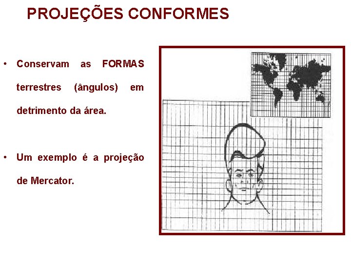 PROJEÇÕES CONFORMES • Conservam terrestres as FORMAS (ângulos) em detrimento da área. • Um PROJEÇÕES CONFORMES • Conservam terrestres as FORMAS (ângulos) em detrimento da área. • Um