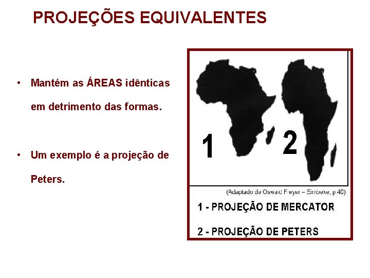 PROJEÇÕES EQUIVALENTES • Mantém as ÁREAS idênticas em detrimento das formas. • Um exemplo PROJEÇÕES EQUIVALENTES • Mantém as ÁREAS idênticas em detrimento das formas. • Um exemplo