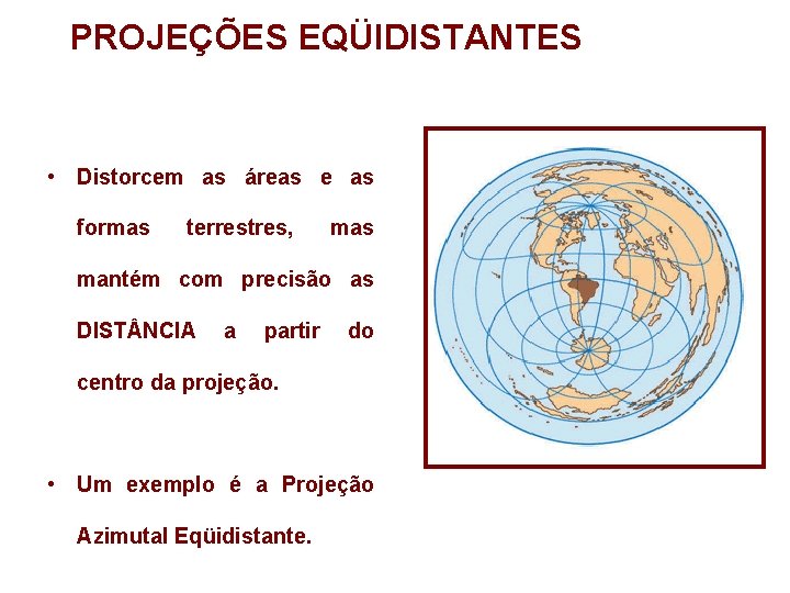PROJEÇÕES EQÜIDISTANTES • Distorcem as áreas e as formas terrestres, mas mantém com precisão PROJEÇÕES EQÜIDISTANTES • Distorcem as áreas e as formas terrestres, mas mantém com precisão