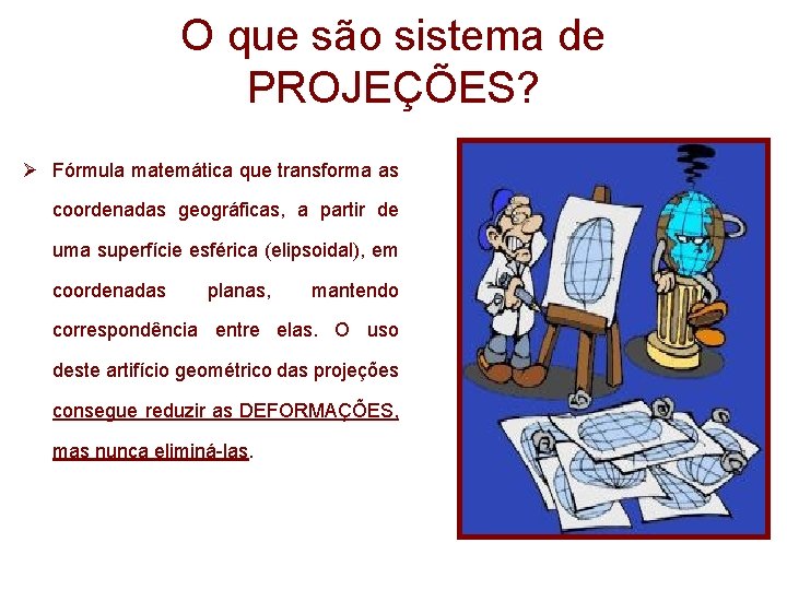 O que são sistema de PROJEÇÕES? Ø Fórmula matemática que transforma as coordenadas geográficas, O que são sistema de PROJEÇÕES? Ø Fórmula matemática que transforma as coordenadas geográficas,
