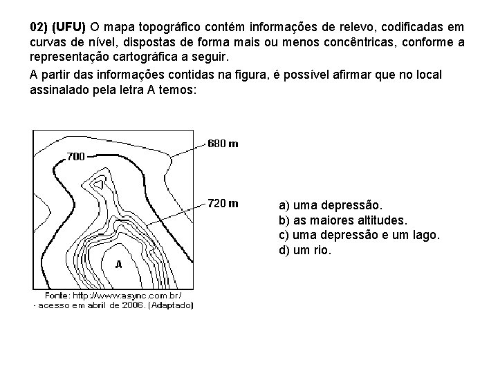 02) (UFU) O mapa topográfico contém informações de relevo, codificadas em curvas de nível, 02) (UFU) O mapa topográfico contém informações de relevo, codificadas em curvas de nível,