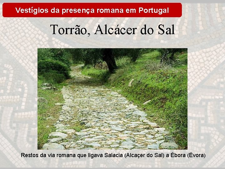 Vestígios da presença romana em Portugal Torrão, Alcácer do Sal Restos da via romana