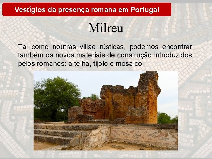 Vestígios da presença romana em Portugal Milreu Tal como noutras villae rústicas, podemos encontrar