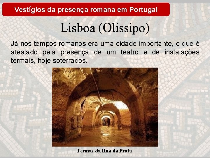 Vestígios da presença romana em Portugal Lisboa (Olissipo) Já nos tempos romanos era uma