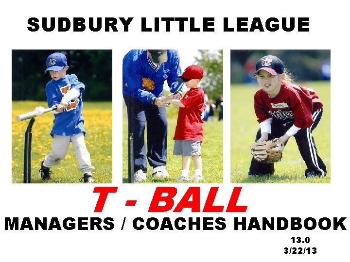 SUDBURY LITTLE LEAGUE T BALL MANAGERS / COACHES HANDBOOK 13. 0 3/22/13 