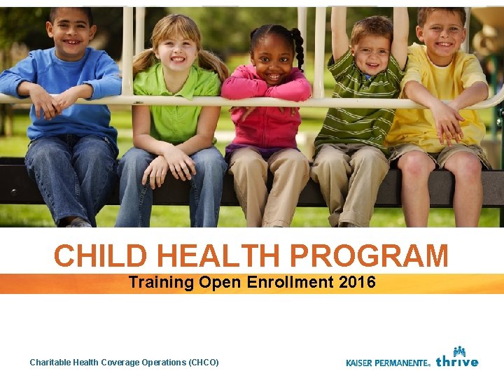 CHILD HEALTH PROGRAM Training Open Enrollment 2016 Charitable Health Coverage Operations (CHCO) 