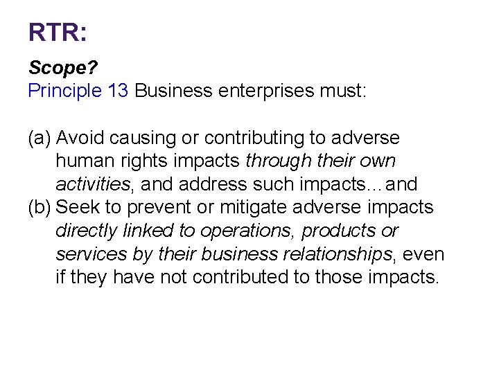 RTR: Scope? Principle 13 Business enterprises must: (a) Avoid causing or contributing to adverse