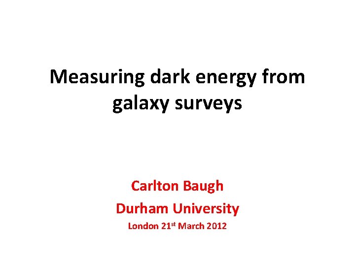 Measuring dark energy from galaxy surveys Carlton Baugh Durham University London 21 st March