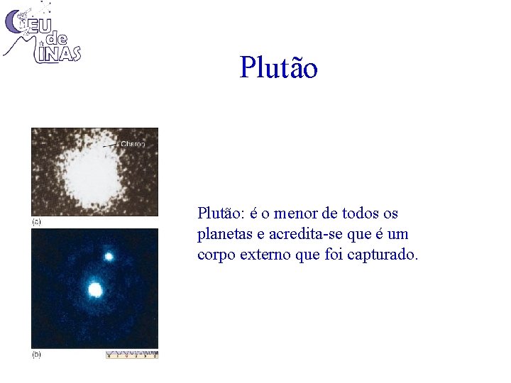 Plutão: é o menor de todos os planetas e acredita-se que é um corpo