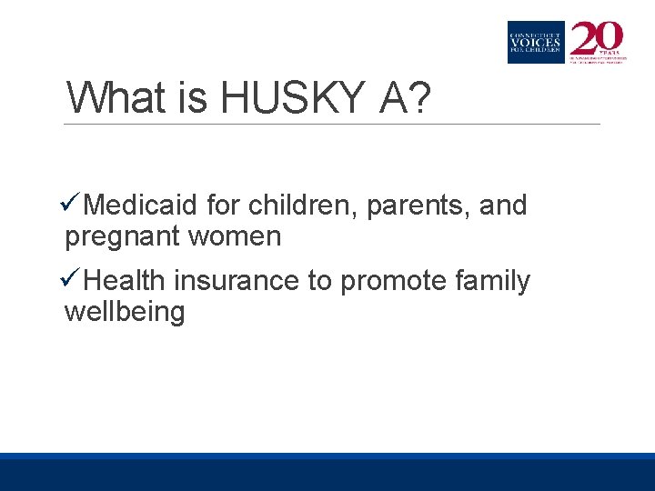 What is HUSKY A? üMedicaid for children, parents, and pregnant women üHealth insurance to