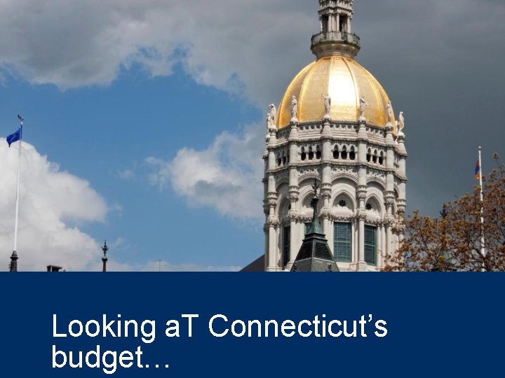 Looking a. T Connecticut’s budget… 
