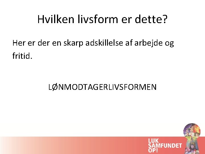 Hvilken livsform er dette? Her er der en skarp adskillelse af arbejde og fritid.