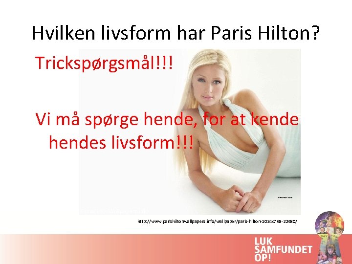 Hvilken livsform har Paris Hilton? Trickspørgsmål!!! Vi må spørge hende, for at kende hendes