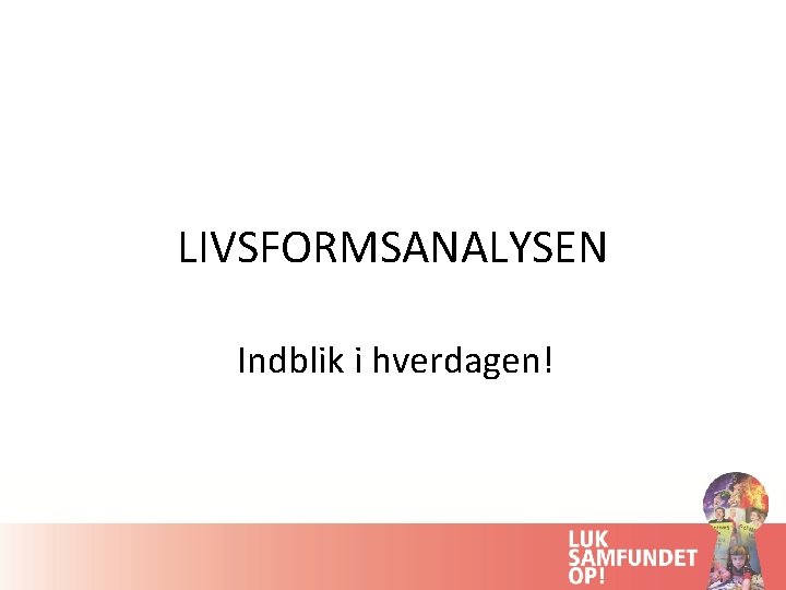 LIVSFORMSANALYSEN Indblik i hverdagen! 