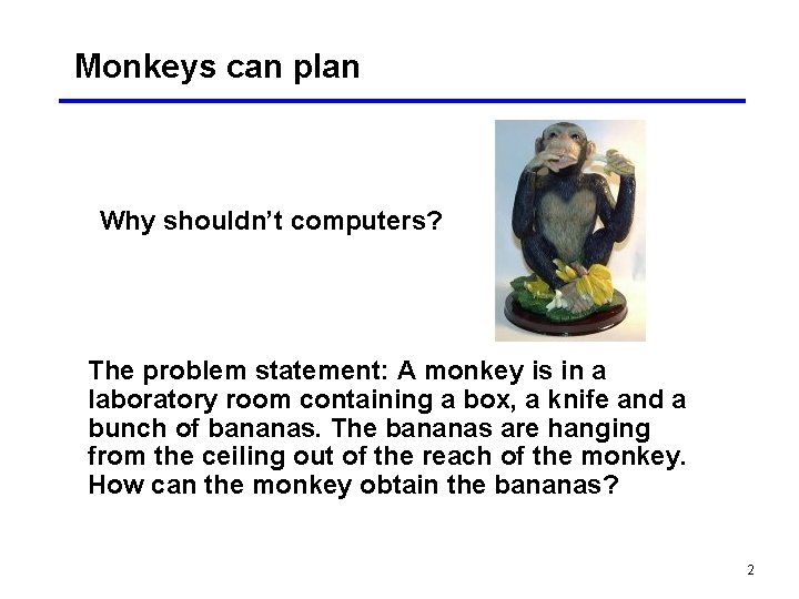 Monkeys can plan Why shouldn’t computers? The problem statement: A monkey is in a