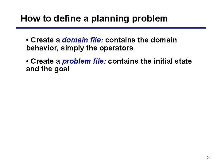 How to define a planning problem • Create a domain file: contains the domain