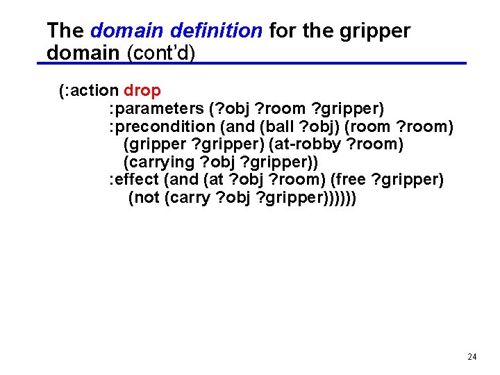 The domain definition for the gripper domain (cont’d) (: action drop : parameters (?