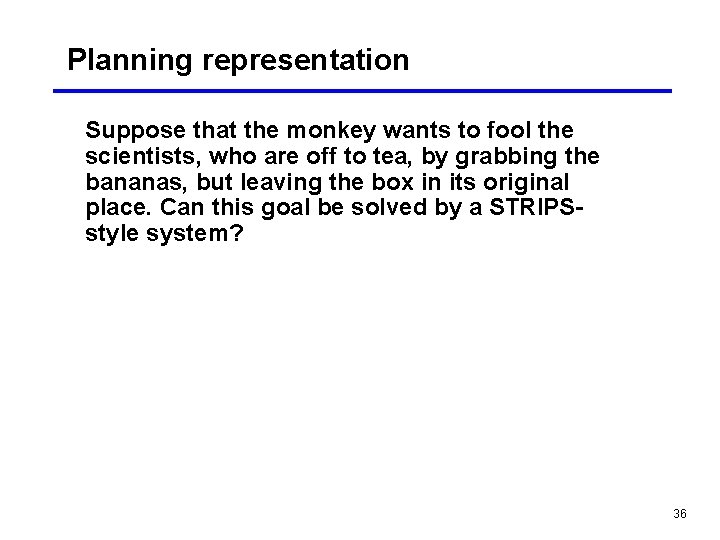 Planning representation Suppose that the monkey wants to fool the scientists, who are off