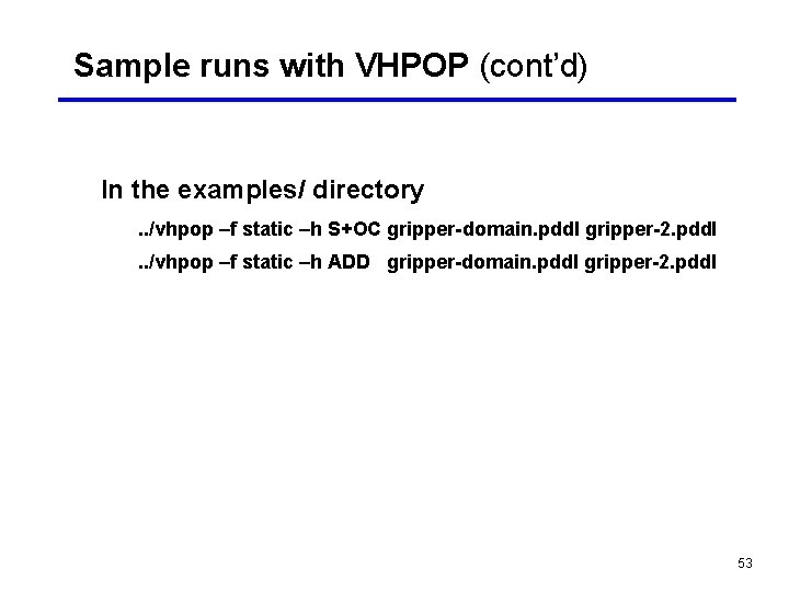 Sample runs with VHPOP (cont’d) In the examples/ directory. . /vhpop –f static –h