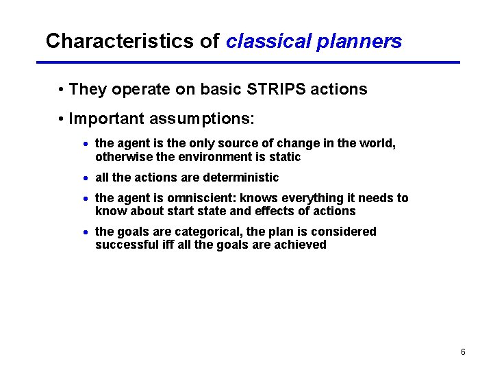 Characteristics of classical planners • They operate on basic STRIPS actions • Important assumptions: