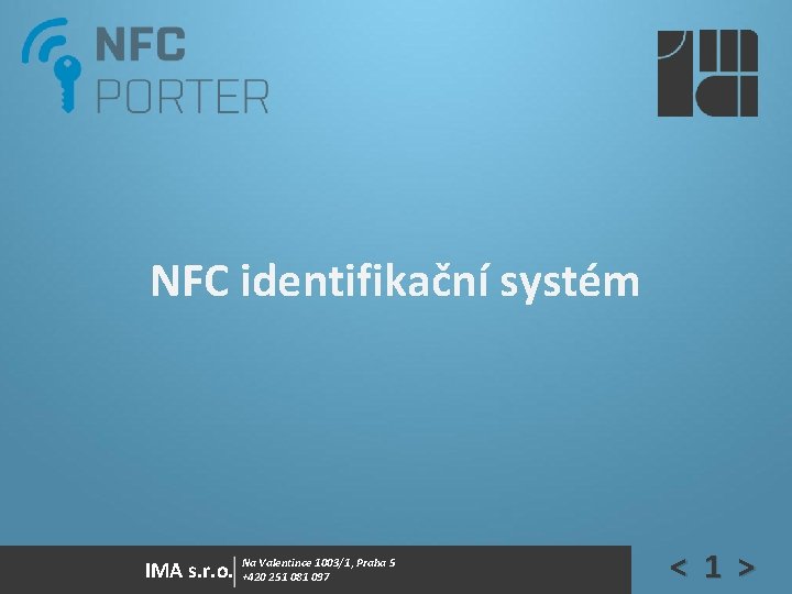 NFC identifikační systém IMA s. r. o. Na Valentince 1003/1, Praha 5 +420 251 NFC identifikační systém IMA s. r. o. Na Valentince 1003/1, Praha 5 +420 251
