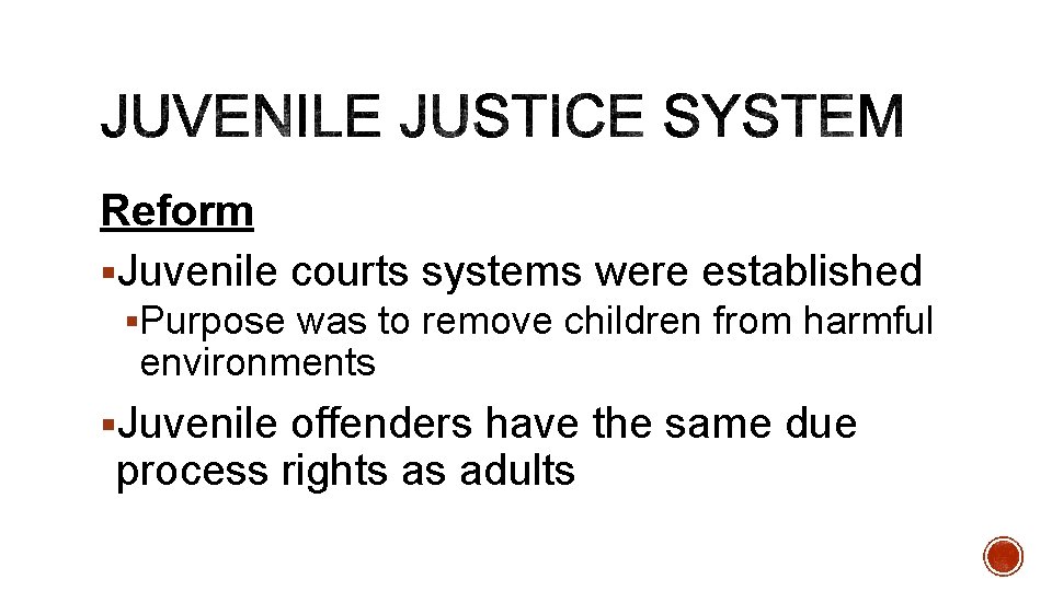 Reform §Juvenile courts systems were established §Purpose was to remove children from harmful environments