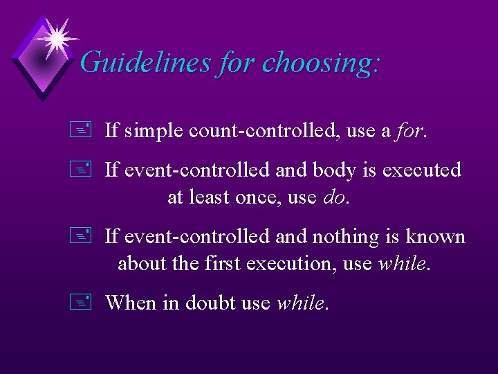 Guidelines for choosing: + If simple count-controlled, use a for. + If event-controlled and
