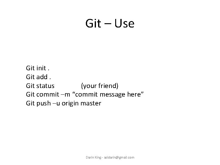 Git – Use Git init. Git add. Git status (your friend) Git commit –m