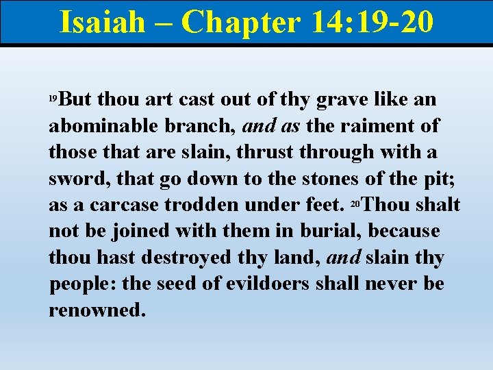 Isaiah – Chapter 14: 19 -20 But thou art cast out of thy grave