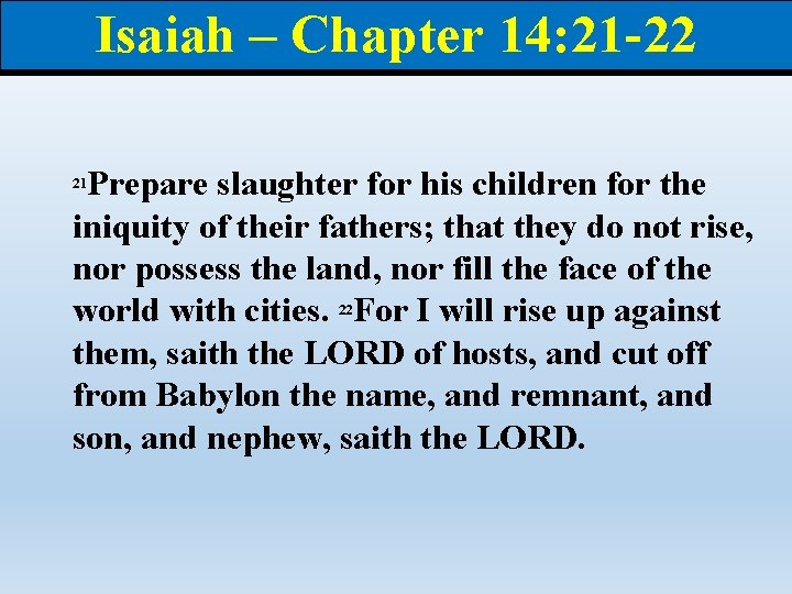 Isaiah – Chapter 14: 21 -22 Prepare slaughter for his children for the iniquity