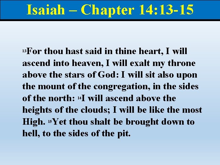 Isaiah – Chapter 14: 13 -15 For thou hast said in thine heart, I