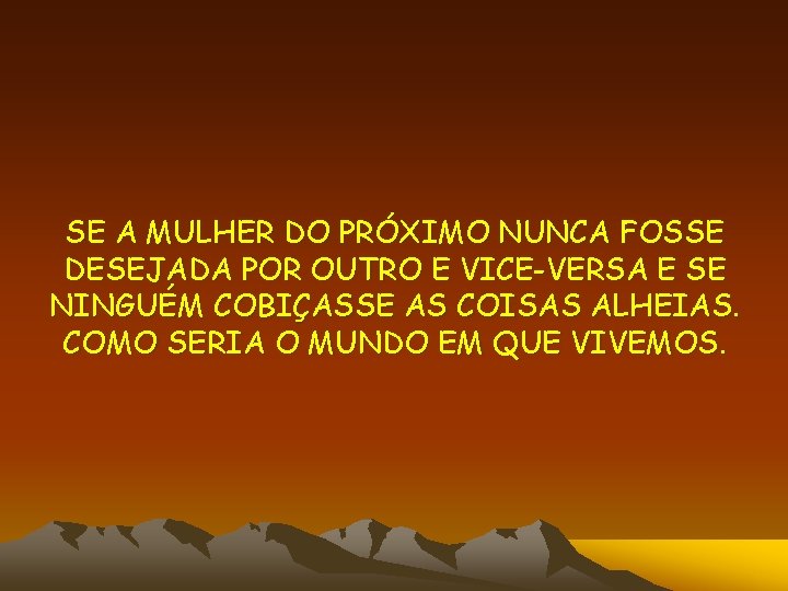 SE A MULHER DO PRÓXIMO NUNCA FOSSE DESEJADA POR OUTRO E VICE-VERSA E SE