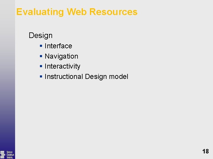 Evaluating Web Resources Design § Interface § Navigation § Interactivity § Instructional Design model