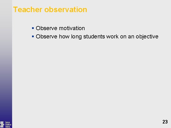 Teacher observation § Observe motivation § Observe how long students work on an objective