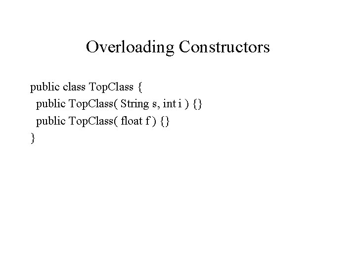 Overloading Constructors public class Top. Class { public Top. Class( String s, int i